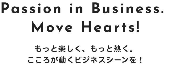 もっと楽しく、もっと熱く。こころが動くビジネスシーンを！
